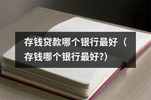 存钱贷款哪个银行最好（存钱哪个银行最好?）