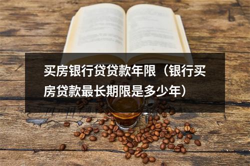 买房银行贷贷款年限（银行买房贷款最长期限是多少年）
