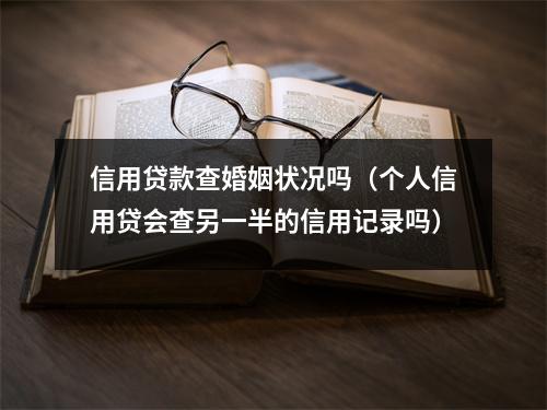 信用贷款查婚姻状况吗（个人信用贷会查另一半的信用记录吗）