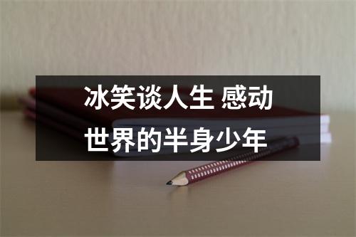 冰笑谈人生 感动世界的半身少年