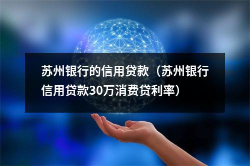 苏州银行的信用贷款（苏州银行信用贷款30万消费贷利率）