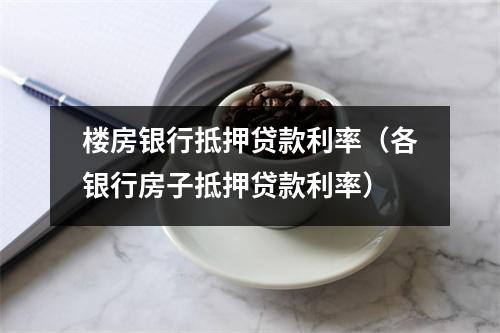 楼房银行抵押贷款利率（各银行房子抵押贷款利率）