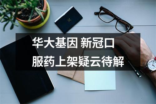 华大基因 新冠口服药上架疑云待解