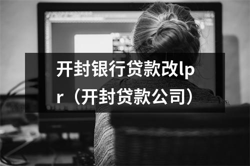 开封银行贷款改lpr（开封贷款公司）