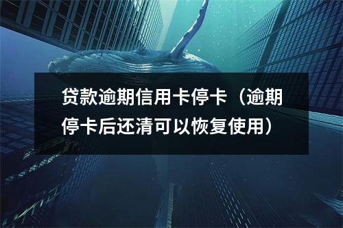 贷款逾期信用卡停卡（逾期停卡后还清可以恢复使用）