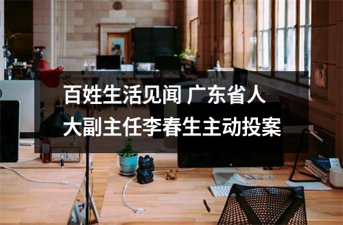百姓生活见闻 广东省人大副主任李春生主动投案