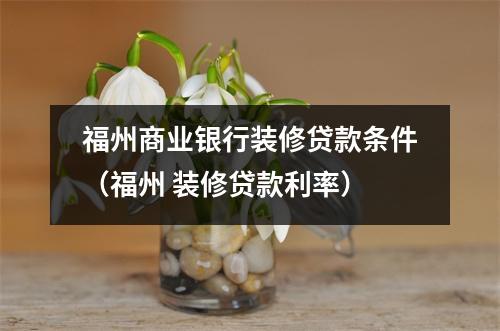 福州商业银行装修贷款条件（福州 装修贷款利率）