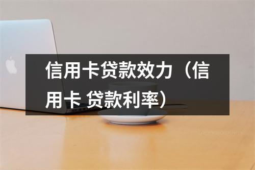 信用卡贷款效力（信用卡 贷款利率）
