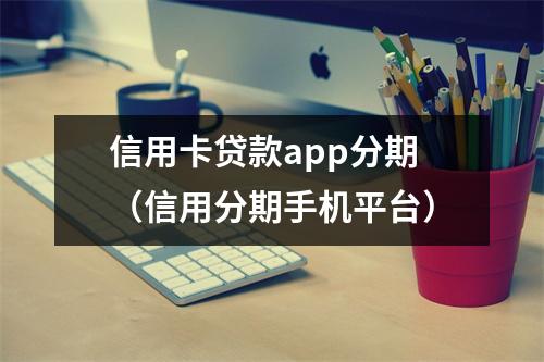 信用卡贷款app分期(信用分期手机平台)