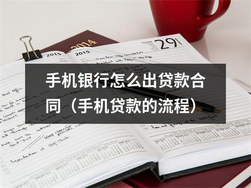 手机银行怎么出贷款合同（手机贷款的流程）