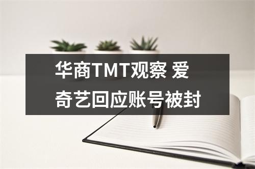 华商TMT观察 爱奇艺回应账号被封