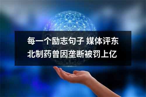 每一个励志句子 媒体评东北制药曾因垄断被罚上亿