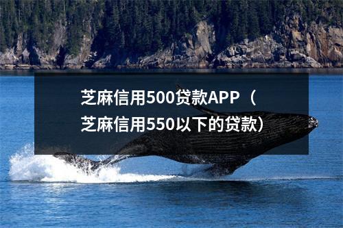 芝麻信用500贷款APP（芝麻信用550以下的贷款）