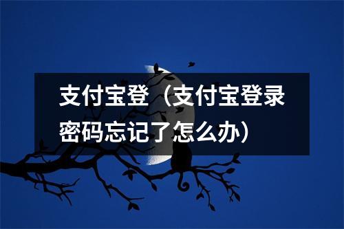 支付宝登（支付宝登录密码忘记了怎么办）