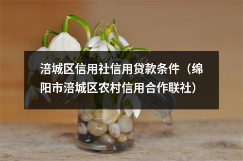 涪城区信用社信用贷款条件（绵阳市涪城区农村信用合作联社）