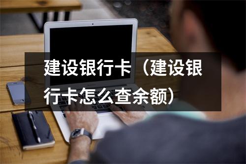 建设银行卡（建设银行卡怎么查余额）