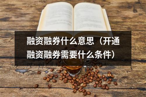 融资融券什么意思(开通融资融券需要什么条件)