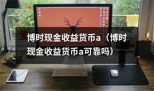 博时现金收益货币a（博时现金收益货币a可靠吗）