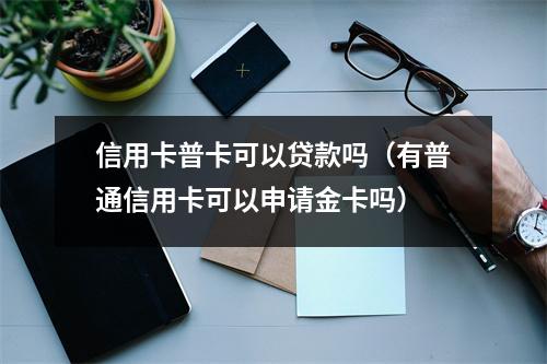 信用卡普卡可以贷款吗（有普通信用卡可以申请金卡吗）
