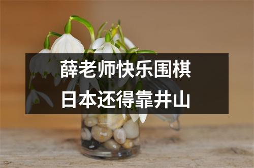 薛老师快乐围棋 日本还得靠井山