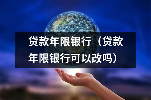 贷款年限银行（贷款年限银行可以改吗）