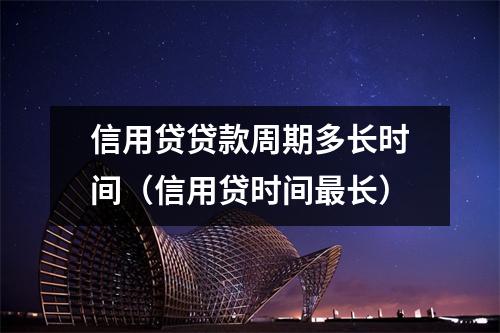 信用贷贷款周期多长时间（信用贷时间最长）