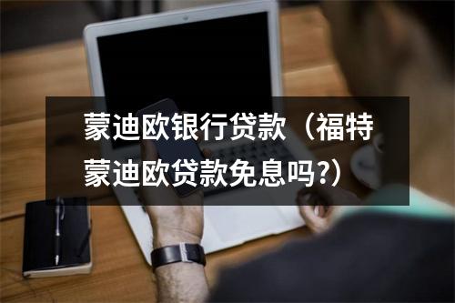 蒙迪欧银行贷款(福特蒙迪欧贷款免息吗?)