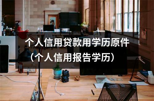 个人信用贷款用学历原件（个人信用报告学历）