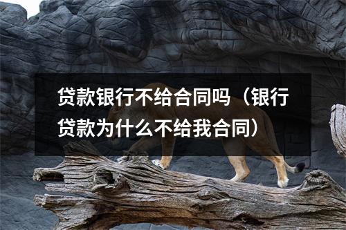 贷款银行不给合同吗（银行贷款为什么不给我合同）