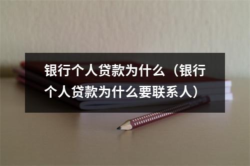 银行个人贷款为什么（银行个人贷款为什么要联系人）