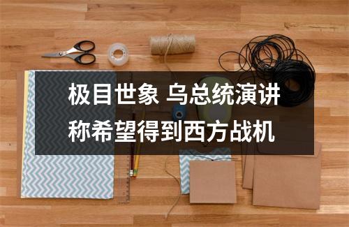 极目世象 乌总统演讲称希望得到西方战机