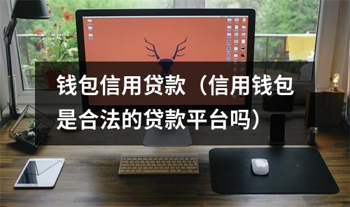 钱包信用贷款（信用钱包是合法的贷款平台吗）