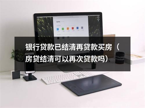 银行贷款已结清再贷款买房（房贷结清可以再次贷款吗）