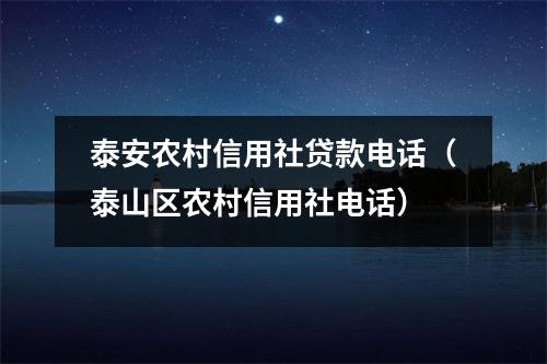 泰安农村信用社贷款电话(泰山区农村信用社电话)