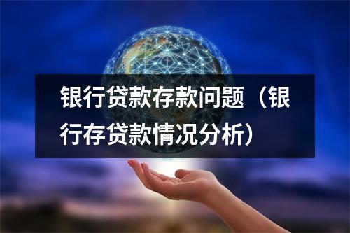 银行贷款存款问题（银行存贷款情况分析）