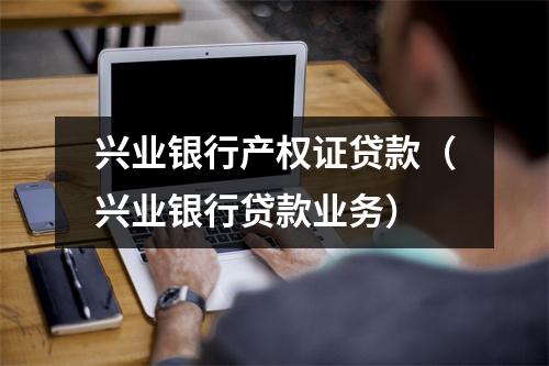 兴业银行产权证贷款（兴业银行贷款业务）