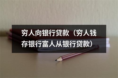 穷人向银行贷款（穷人钱存银行富人从银行贷款）