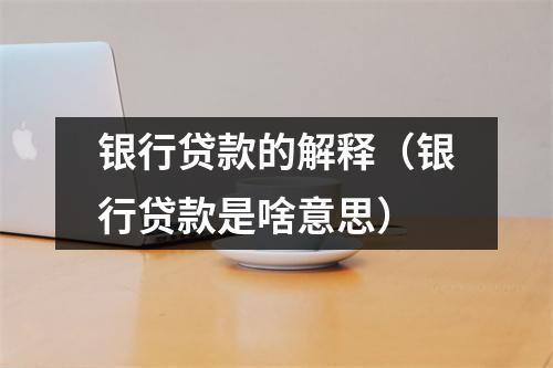 银行贷款的解释（银行贷款是啥意思）