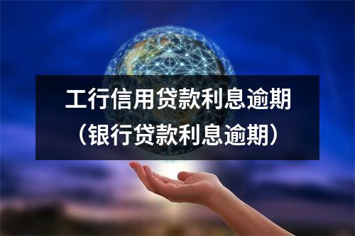 工行信用贷款利息逾期(银行贷款利息逾期)
