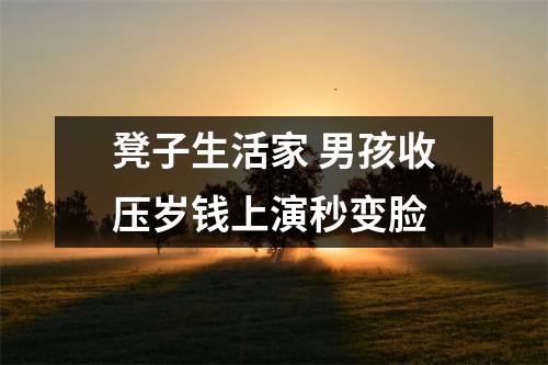 凳子生活家 男孩收压岁钱上演秒变脸