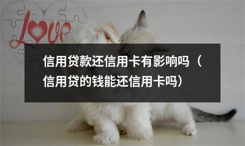 信用贷款还信用卡有影响吗(信用贷的钱能还信用卡吗)