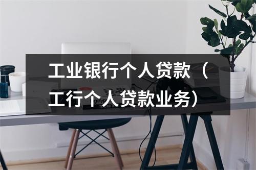 工业银行个人贷款（工行个人贷款业务）