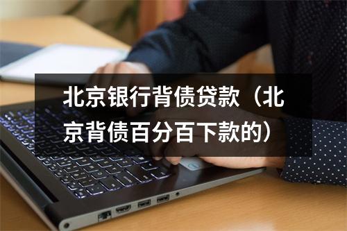 北京银行背债贷款（北京背债百分百下款的）