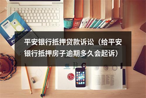 平安银行抵押贷款诉讼（给平安银行抵押房子逾期多久会起诉）