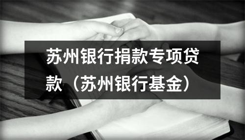 苏州银行捐款专项贷款(苏州银行基金)