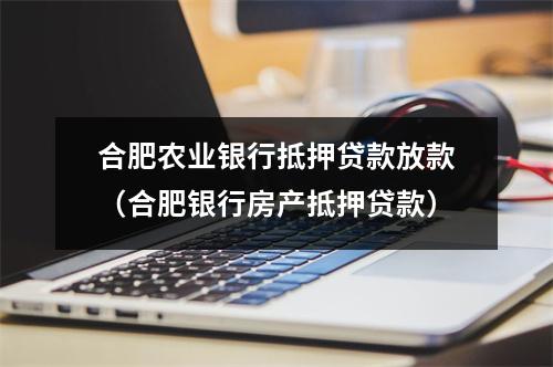 合肥农业银行抵押贷款放款（合肥银行房产抵押贷款）