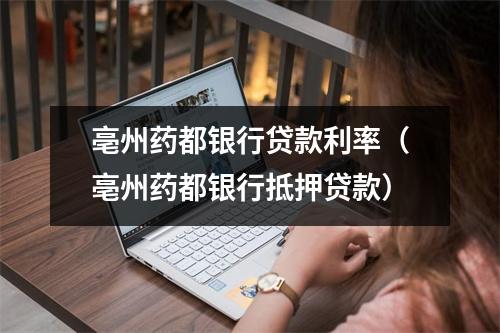 亳州药都银行贷款利率（亳州药都银行抵押贷款）