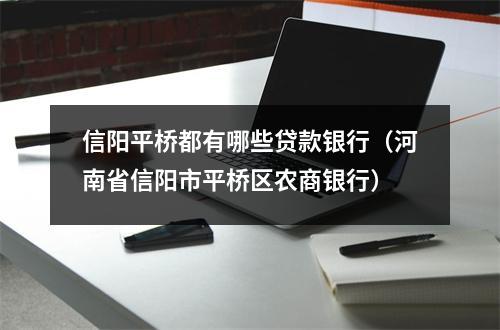 信阳平桥都有哪些贷款银行(河南省信阳市平桥区农商银行)