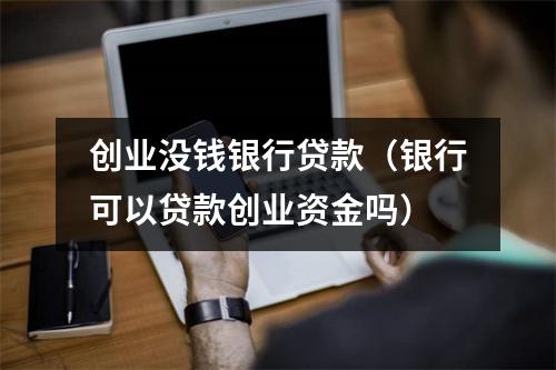 创业没钱银行贷款(银行可以贷款创业资金吗)