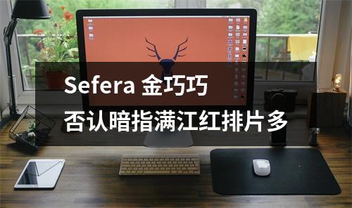 Sefera 金巧巧否认暗指满江红排片多